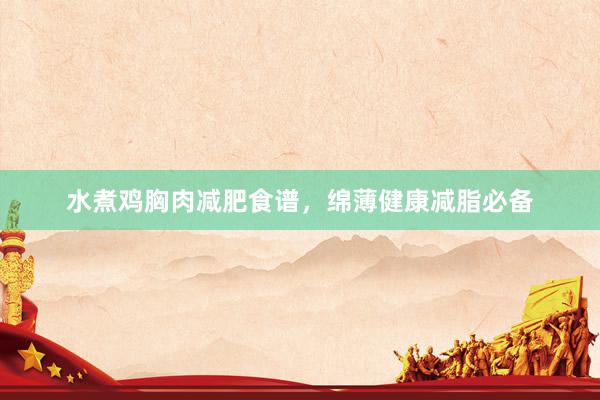 水煮鸡胸肉减肥食谱，绵薄健康减脂必备