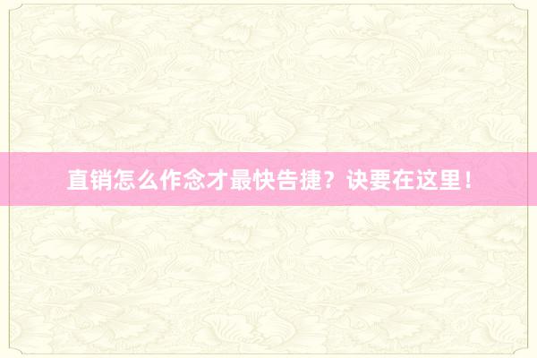 直销怎么作念才最快告捷?诀要在这里!