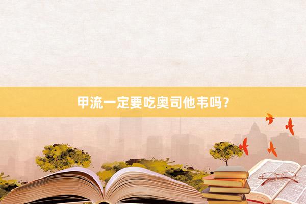 甲流一定要吃奥司他韦吗?