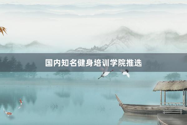 国内知名健身培训学院推选
