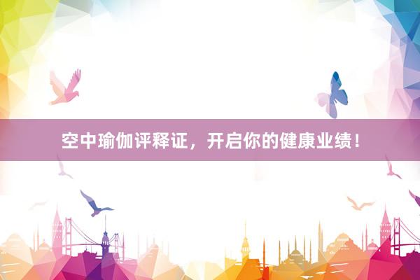 空中瑜伽评释证,开启你的健康业绩!